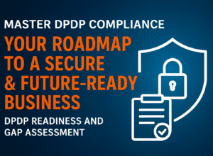 Master DPDP Compliance: Your Roadmap to a Secure and Future Ready Business