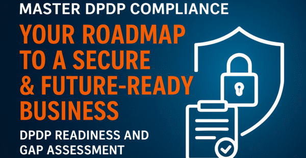 Master DPDP Compliance: Your Roadmap to a Secure and Future Ready Business